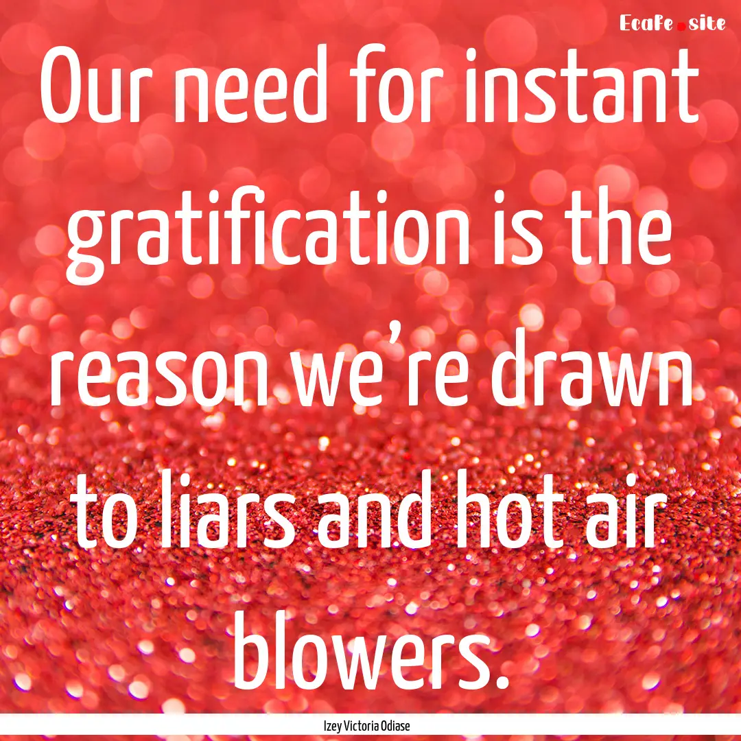 Our need for instant gratification is the.... : Quote by Izey Victoria Odiase