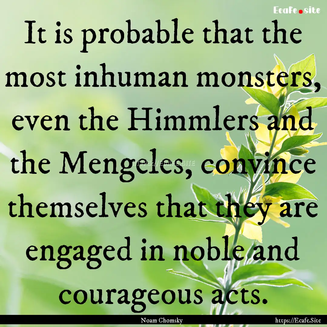 It is probable that the most inhuman monsters,.... : Quote by Noam Chomsky