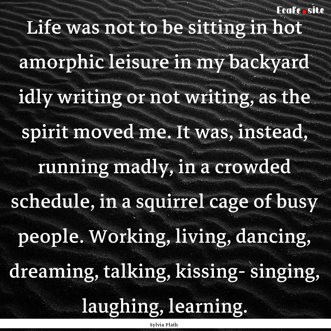 Life was not to be sitting in hot amorphic.... : Quote by Sylvia Plath