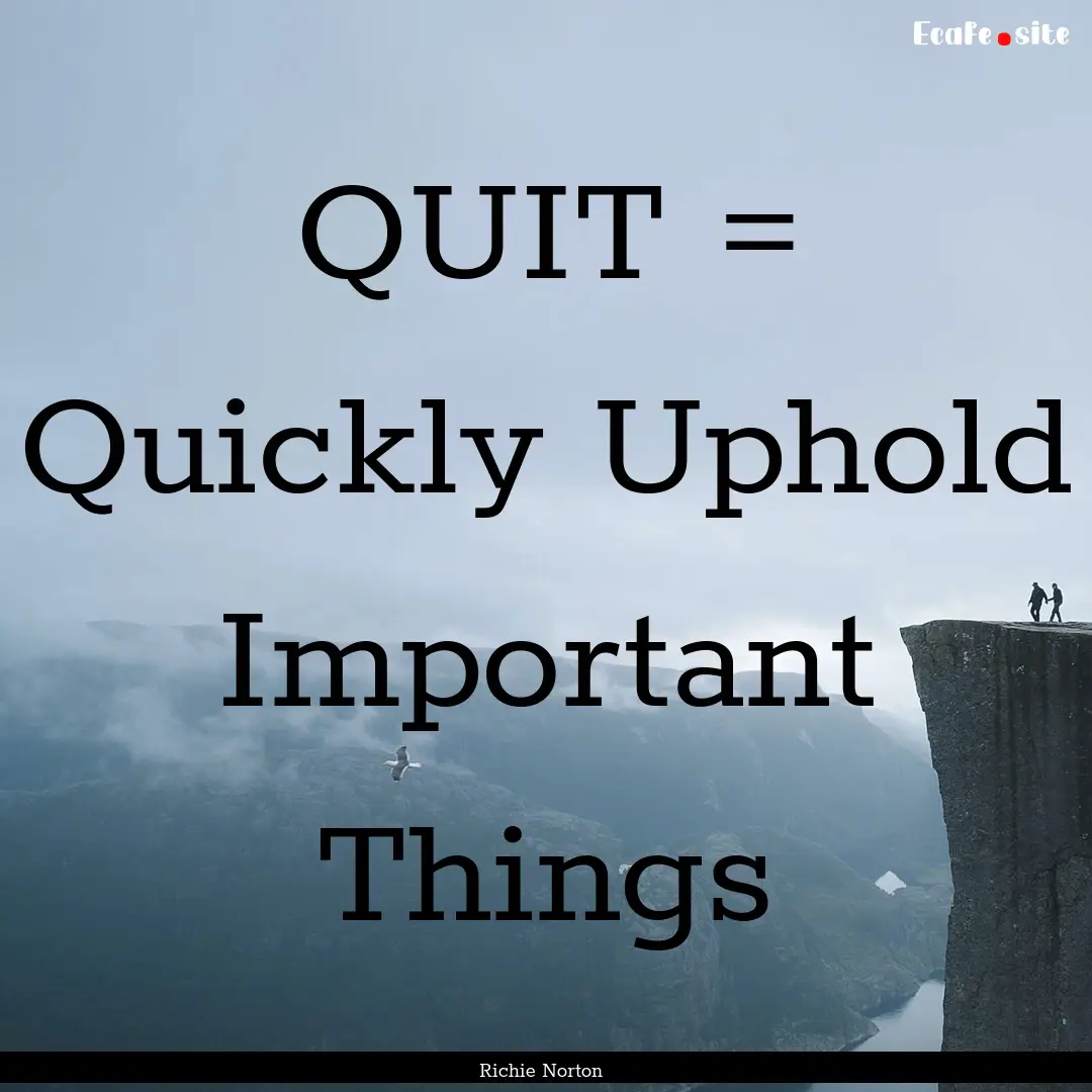 QUIT = Quickly Uphold Important Things : Quote by Richie Norton