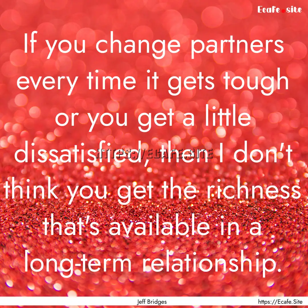 If you change partners every time it gets.... : Quote by Jeff Bridges