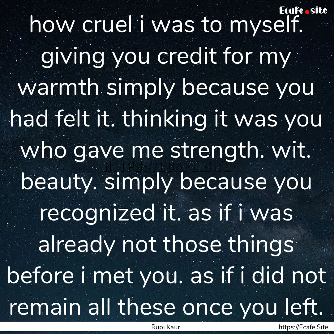 how cruel i was to myself. giving you credit.... : Quote by Rupi Kaur