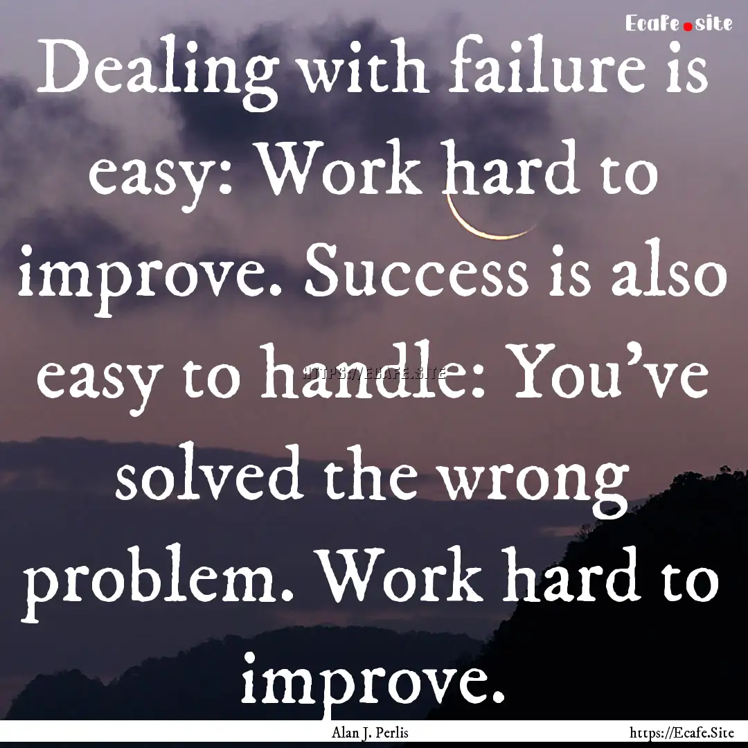 Dealing with failure is easy: Work hard to.... : Quote by Alan J. Perlis