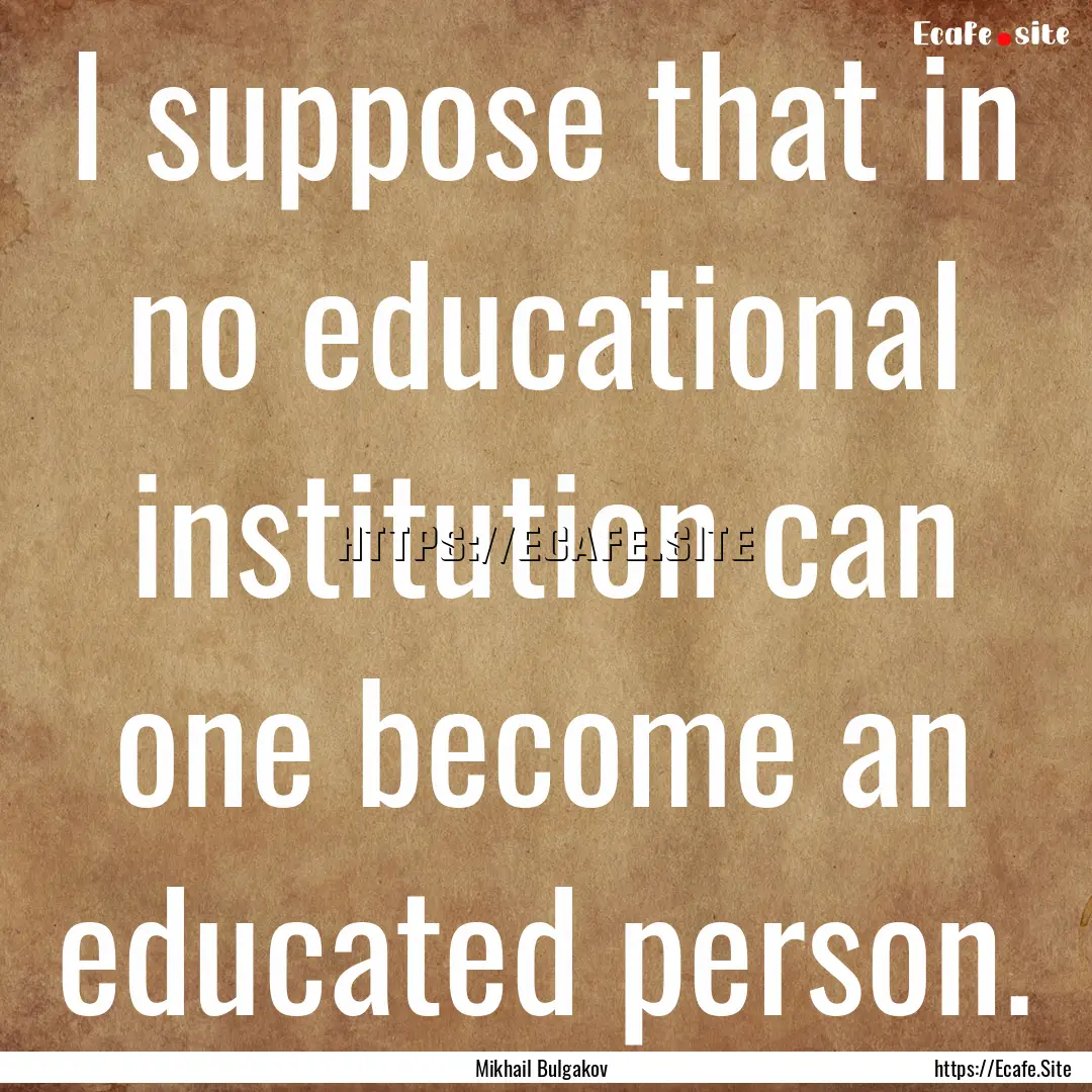 I suppose that in no educational institution.... : Quote by Mikhail Bulgakov