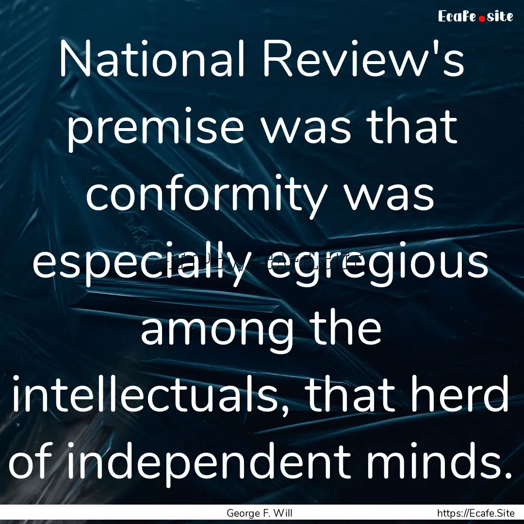 National Review's premise was that conformity.... : Quote by George F. Will