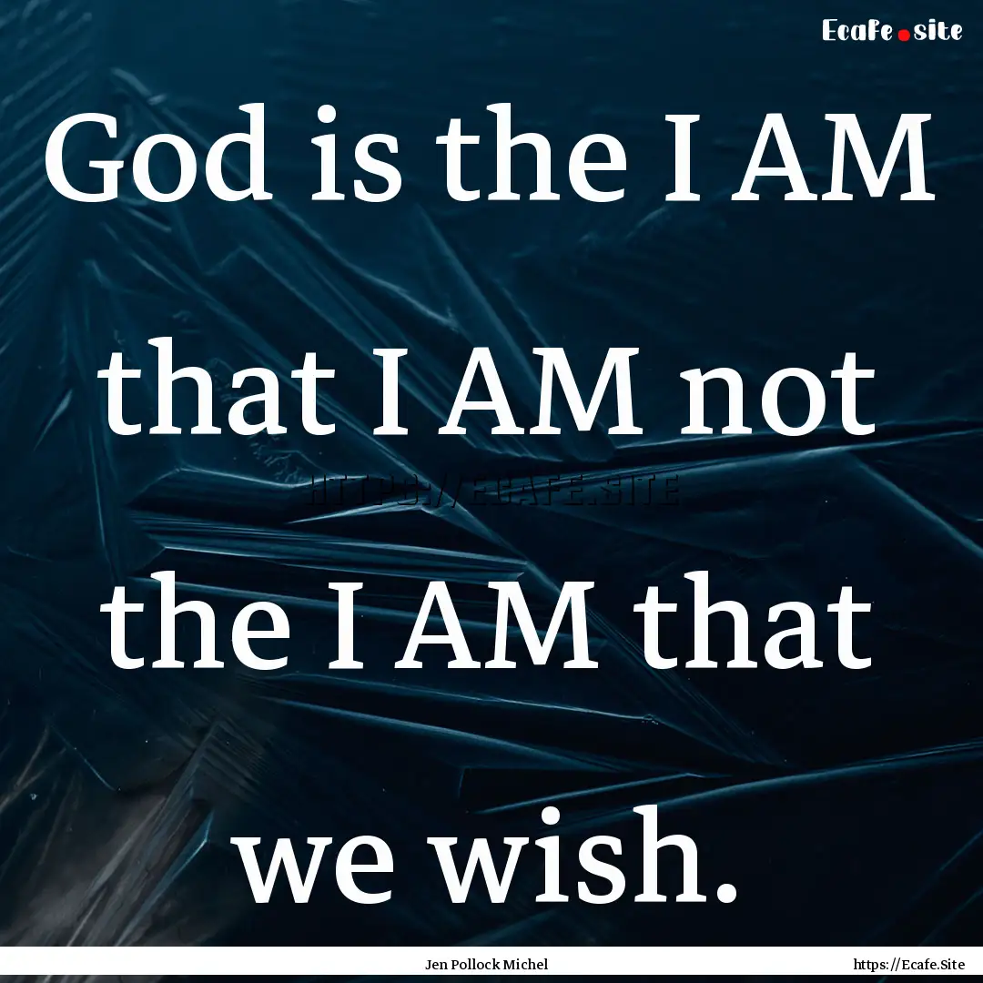 God is the I AM that I AM not the I AM that.... : Quote by Jen Pollock Michel