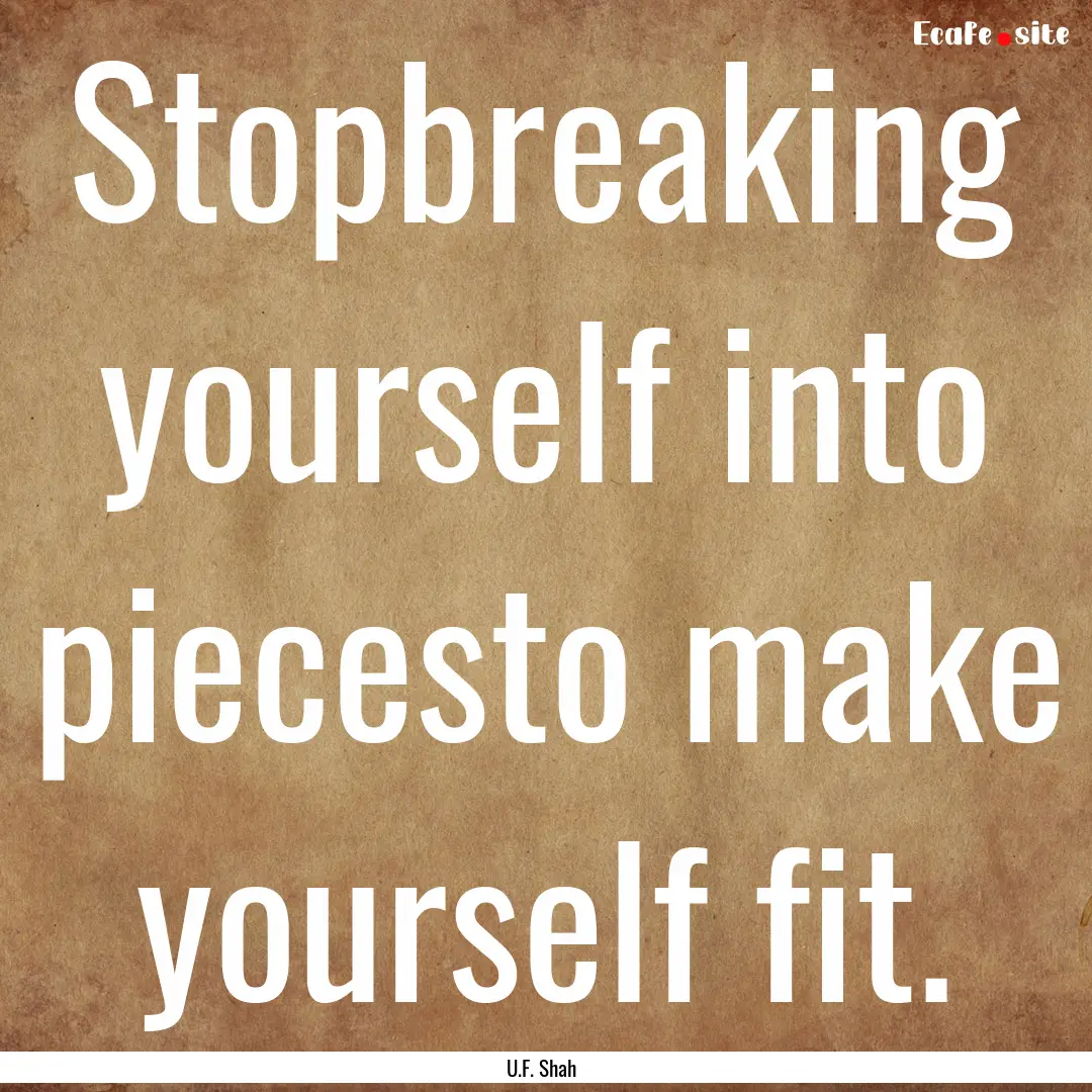 Stopbreaking yourself into piecesto make.... : Quote by U.F. Shah