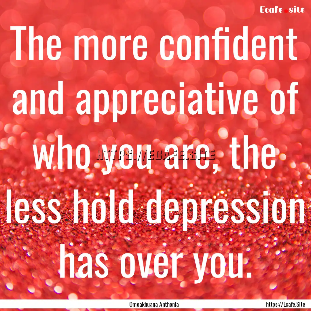 The more confident and appreciative of who.... : Quote by Omoakhuana Anthonia