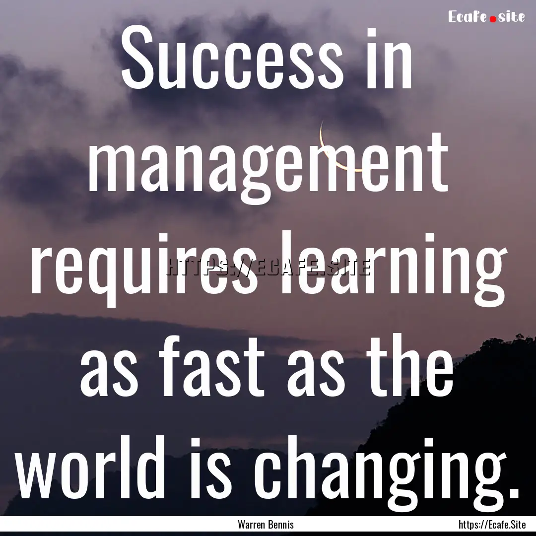 Success in management requires learning as.... : Quote by Warren Bennis