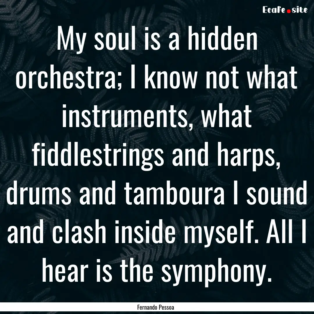 My soul is a hidden orchestra; I know not.... : Quote by Fernando Pessoa