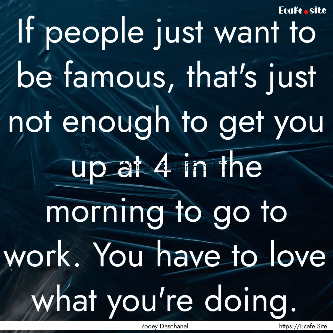 If people just want to be famous, that's.... : Quote by Zooey Deschanel