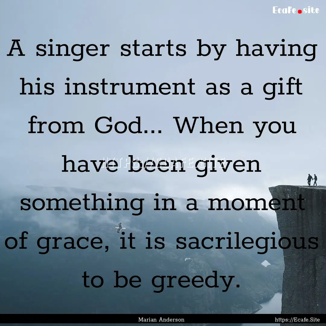 A singer starts by having his instrument.... : Quote by Marian Anderson