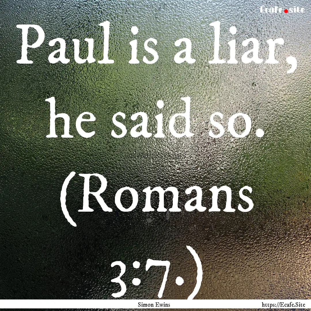 Paul is a liar, he said so. (Romans 3:7.).... : Quote by Simon Ewins