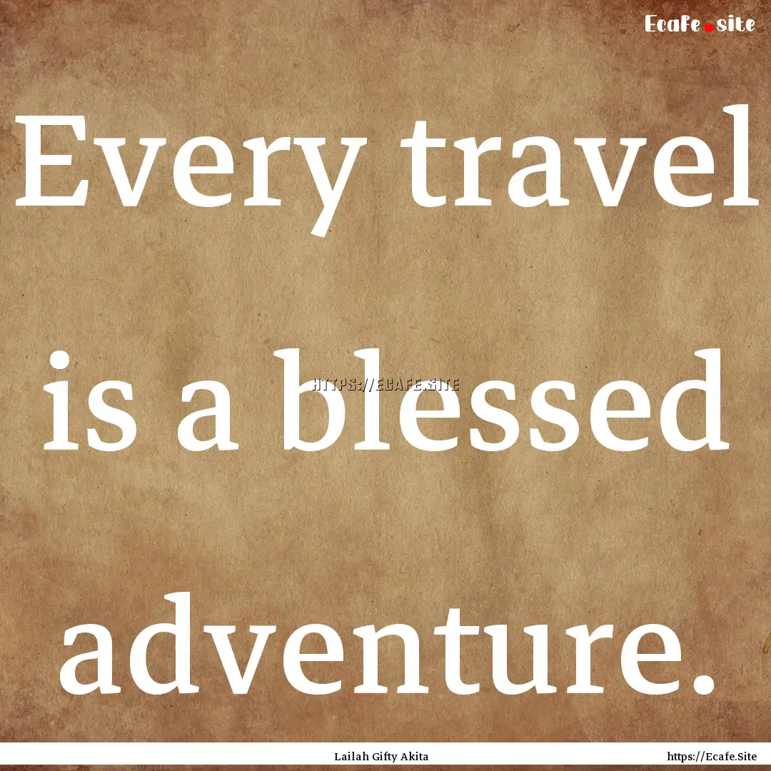 Every travel is a blessed adventure. : Quote by Lailah Gifty Akita