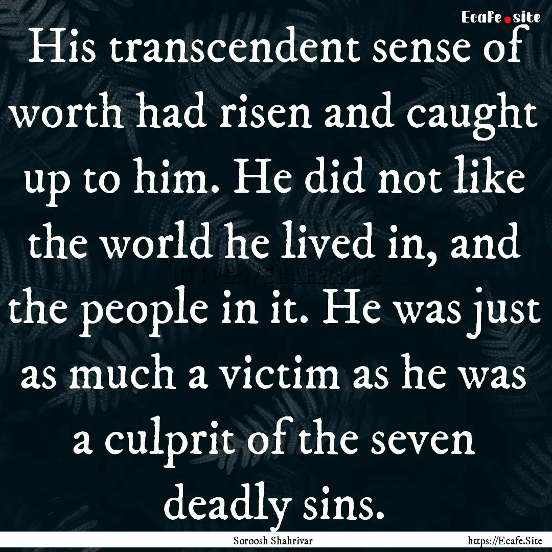 His transcendent sense of worth had risen.... : Quote by Soroosh Shahrivar