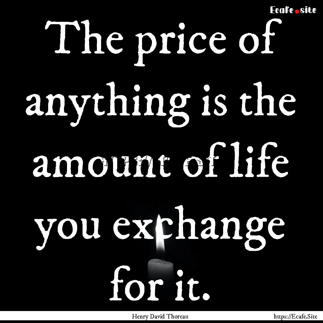 The price of anything is the amount of life.... : Quote by Henry David Thoreau