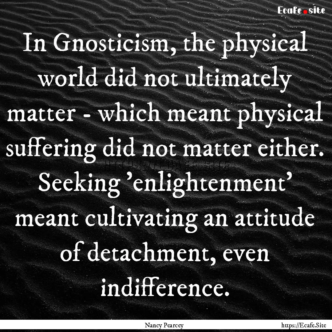 In Gnosticism, the physical world did not.... : Quote by Nancy Pearcey