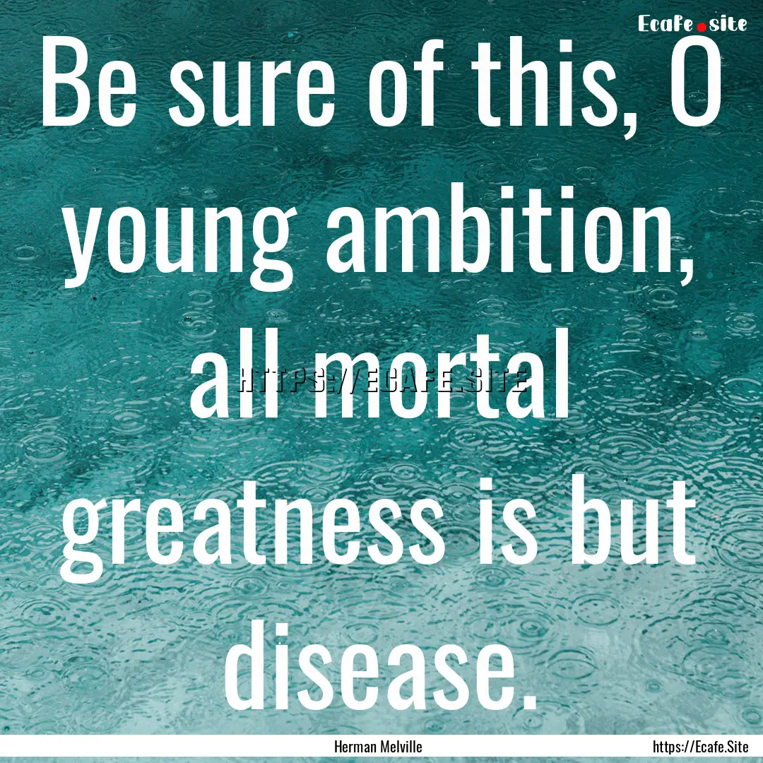 Be sure of this, O young ambition, all mortal.... : Quote by Herman Melville