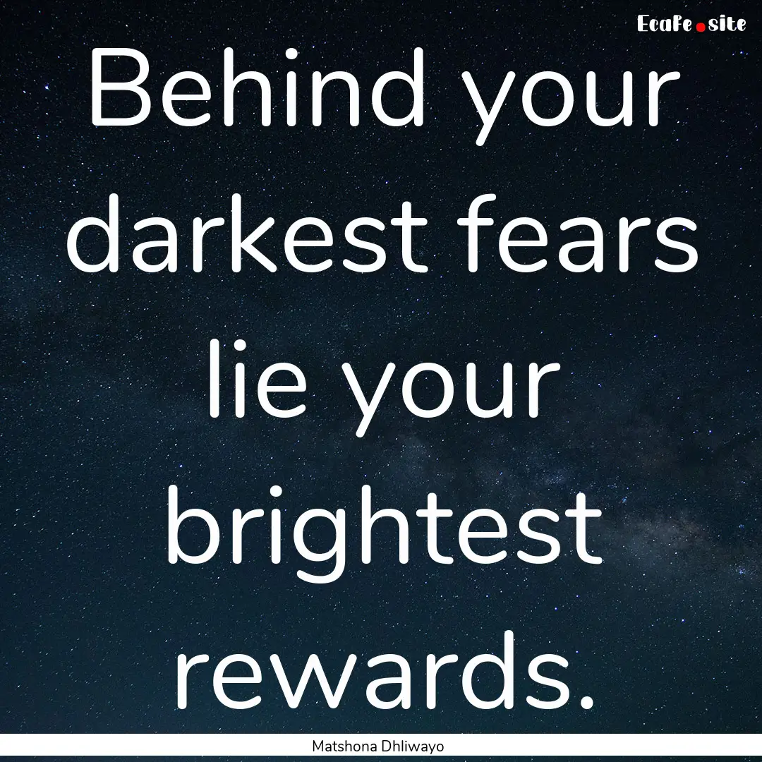 Behind your darkest fears lie your brightest.... : Quote by Matshona Dhliwayo