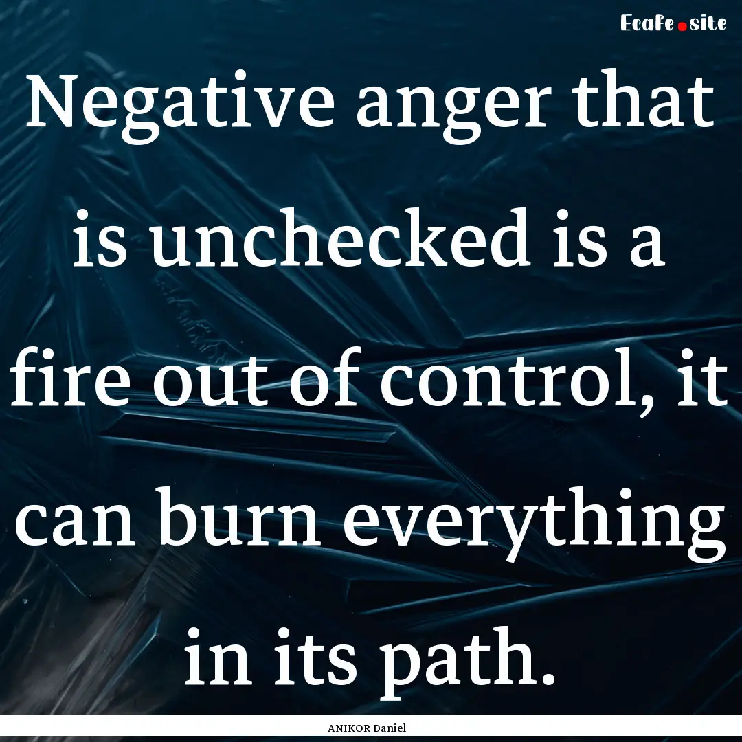 Negative anger that is unchecked is a fire.... : Quote by ANIKOR Daniel