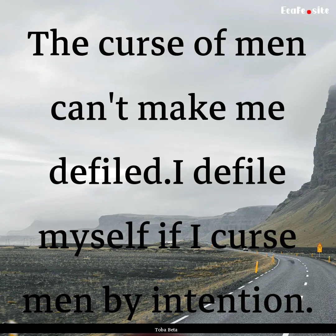 The curse of men can't make me defiled.I.... : Quote by Toba Beta