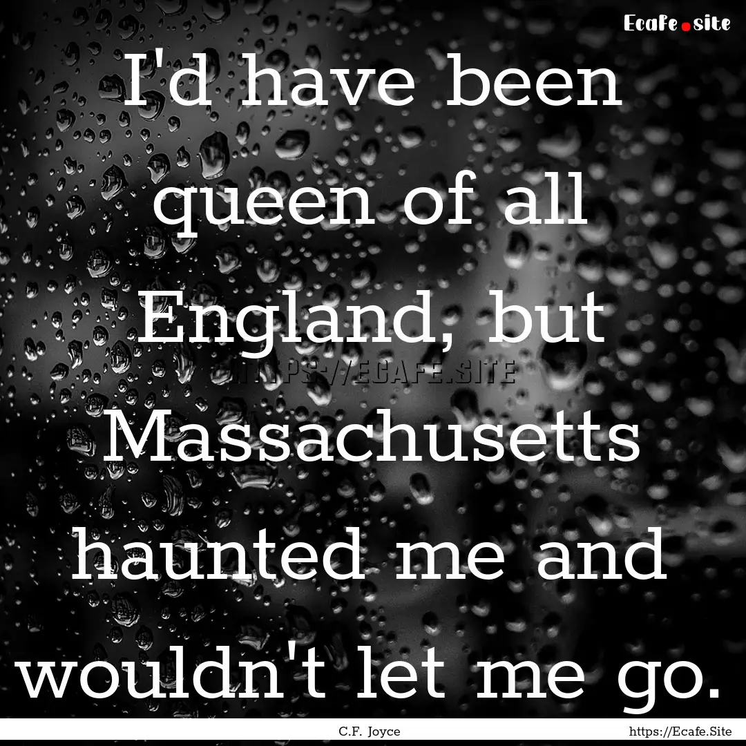 I'd have been queen of all England, but Massachusetts.... : Quote by C.F. Joyce