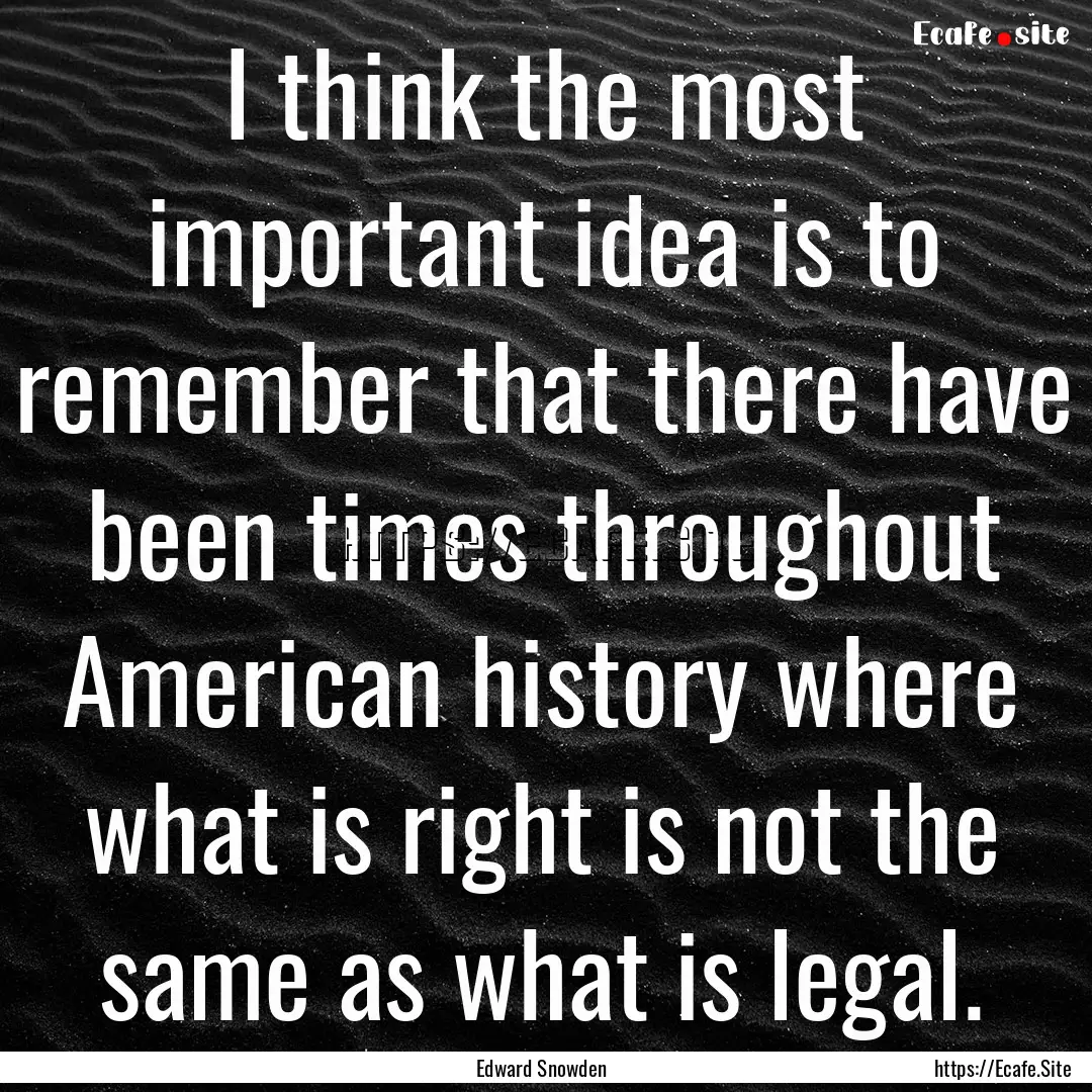 I think the most important idea is to remember.... : Quote by Edward Snowden