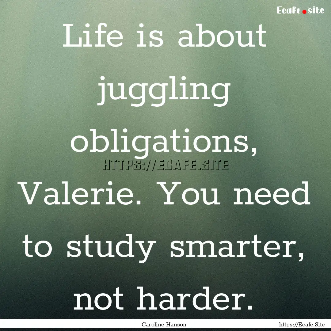 Life is about juggling obligations, Valerie..... : Quote by Caroline Hanson