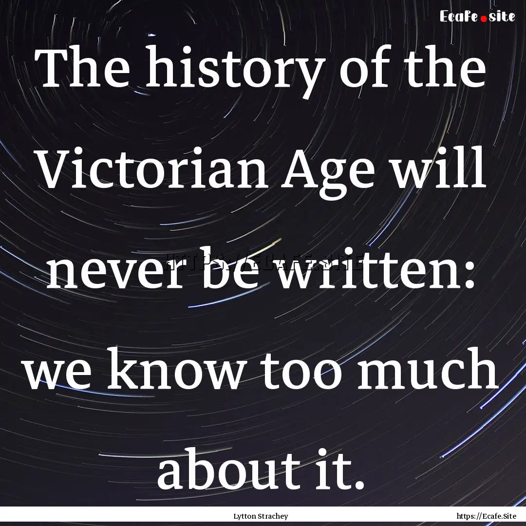 The history of the Victorian Age will never.... : Quote by Lytton Strachey