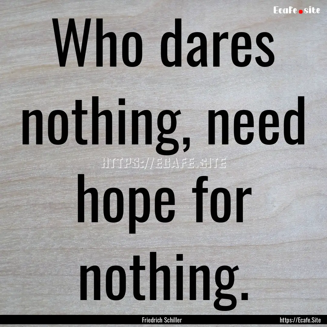 Who dares nothing, need hope for nothing..... : Quote by Friedrich Schiller