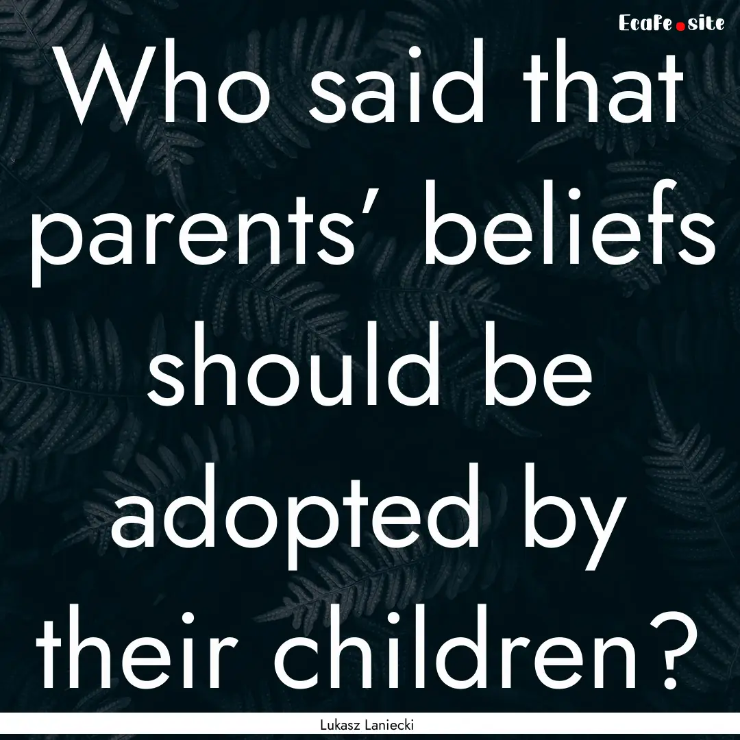 Who said that parents’ beliefs should be.... : Quote by Lukasz Laniecki