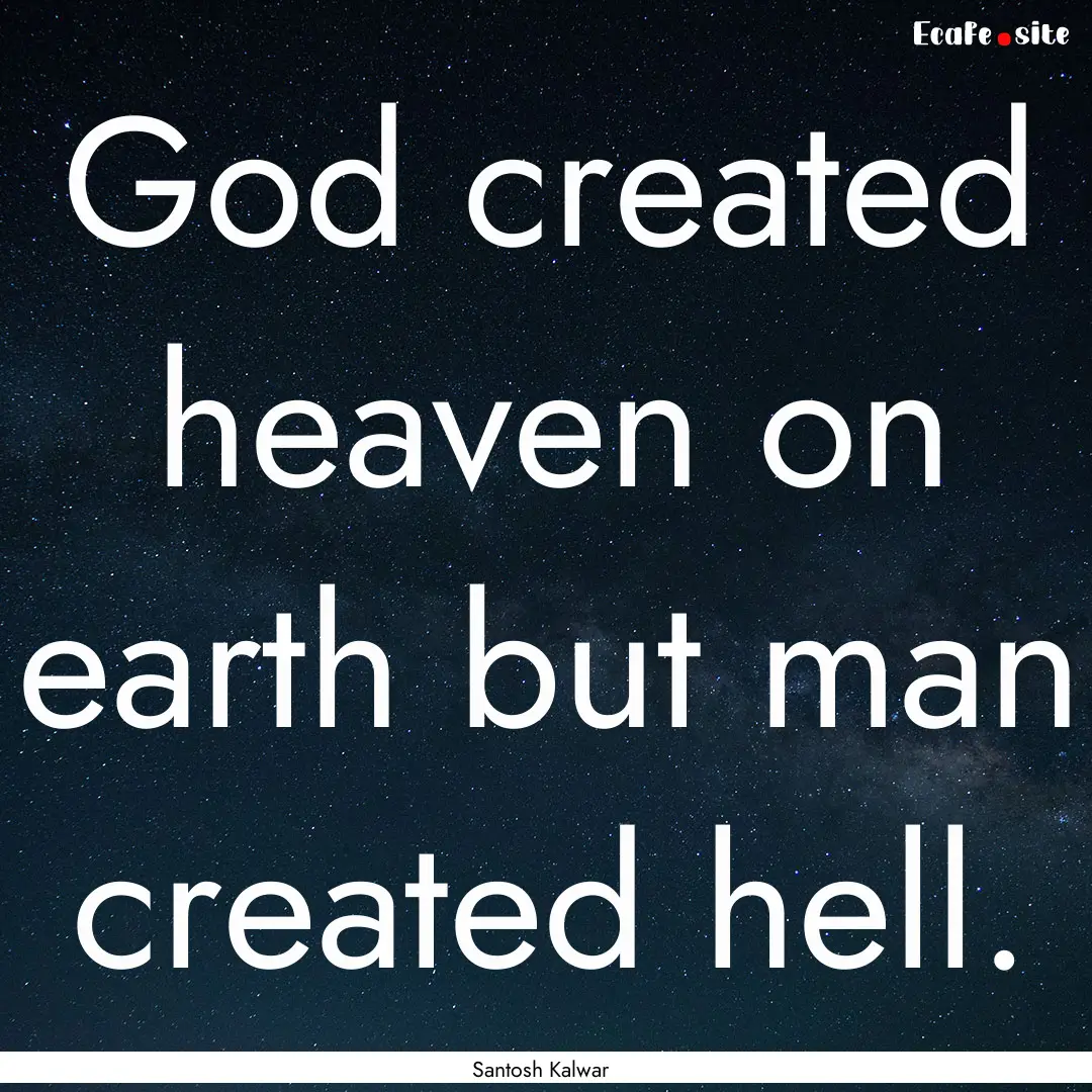 God created heaven on earth but man created.... : Quote by Santosh Kalwar