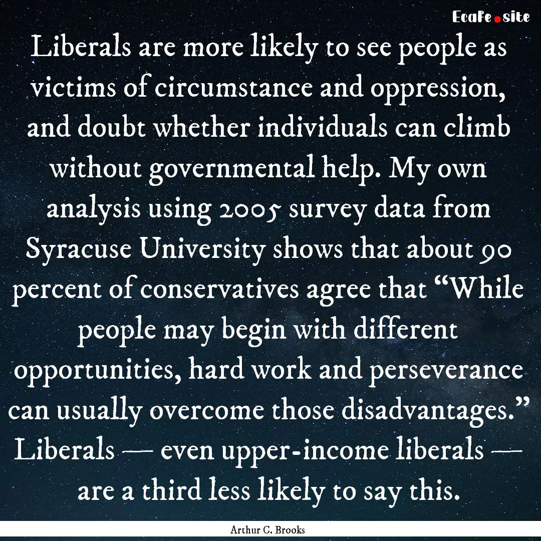 Liberals are more likely to see people as.... : Quote by Arthur C. Brooks