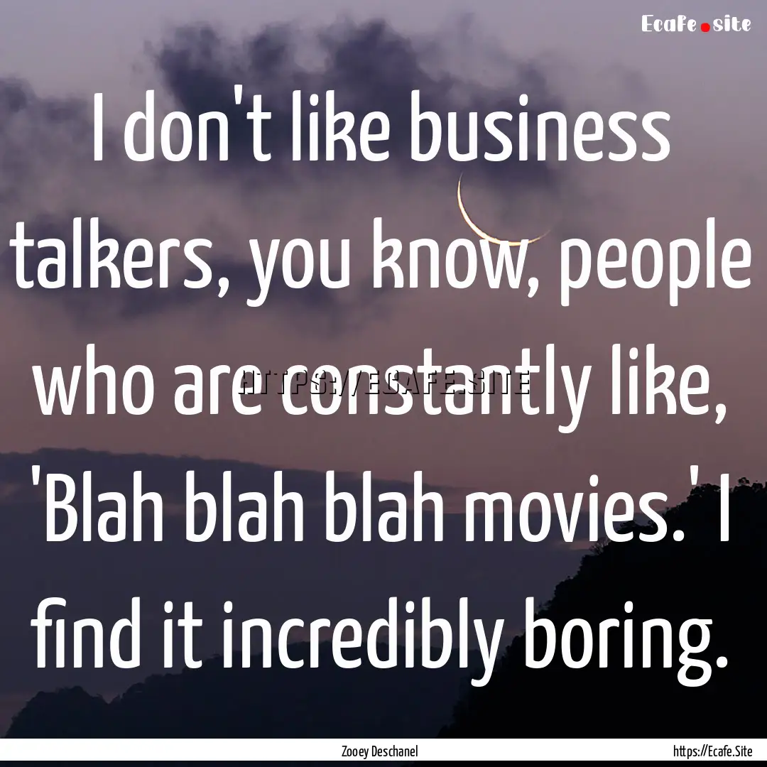 I don't like business talkers, you know,.... : Quote by Zooey Deschanel