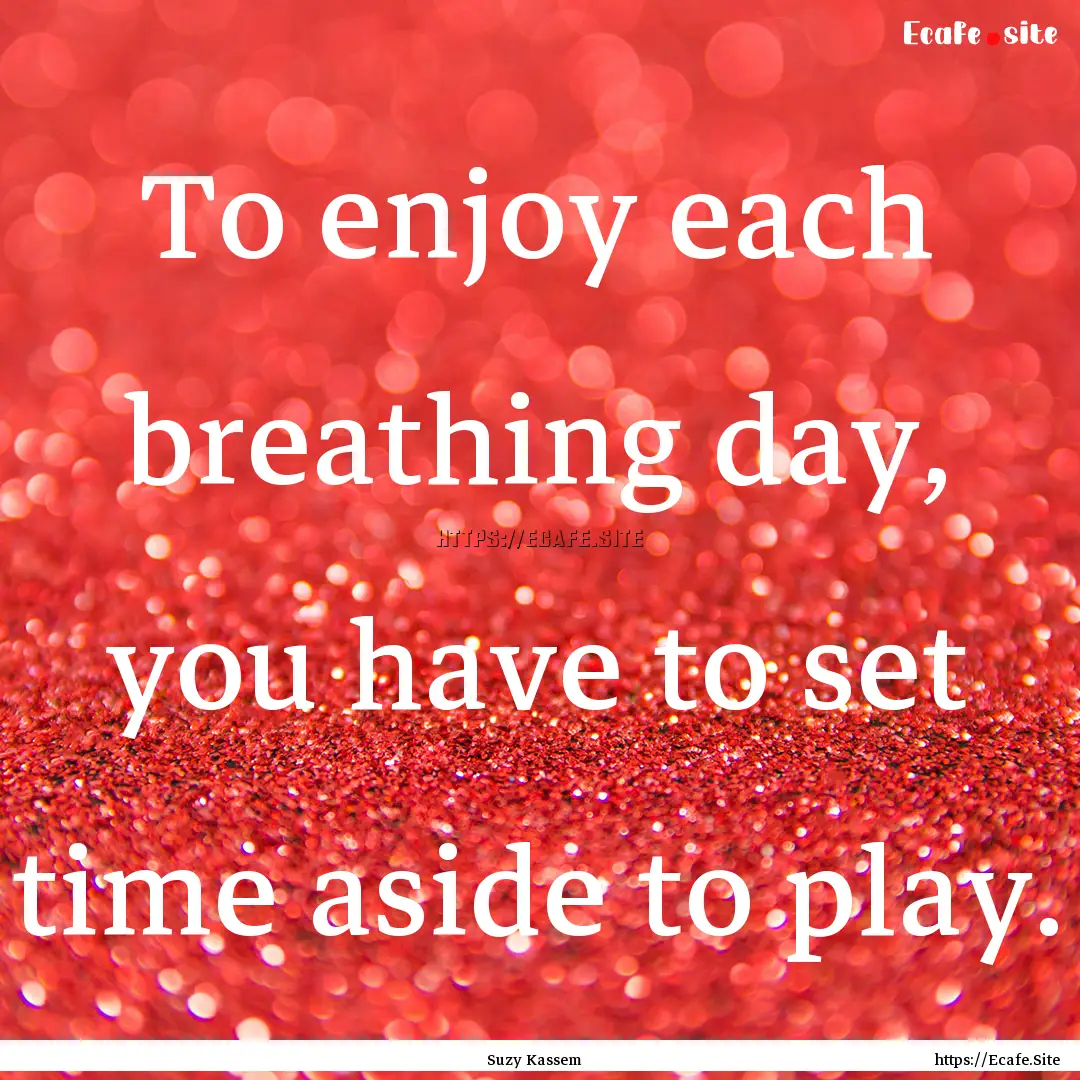 To enjoy each breathing day, you have to.... : Quote by Suzy Kassem