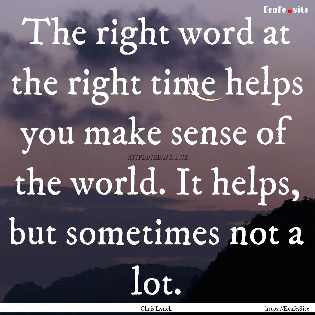 The right word at the right time helps you.... : Quote by Chris Lynch