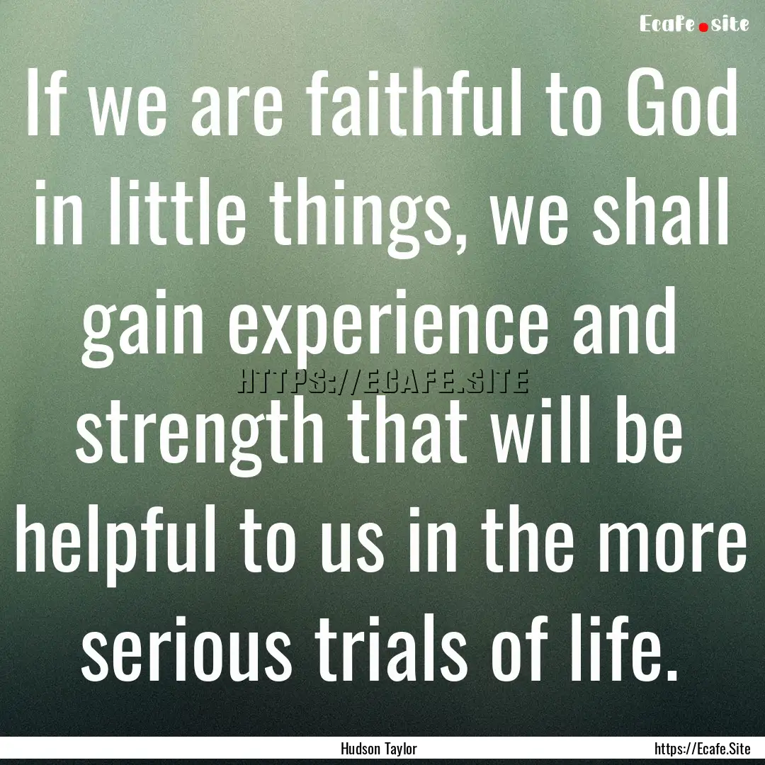 If we are faithful to God in little things,.... : Quote by Hudson Taylor