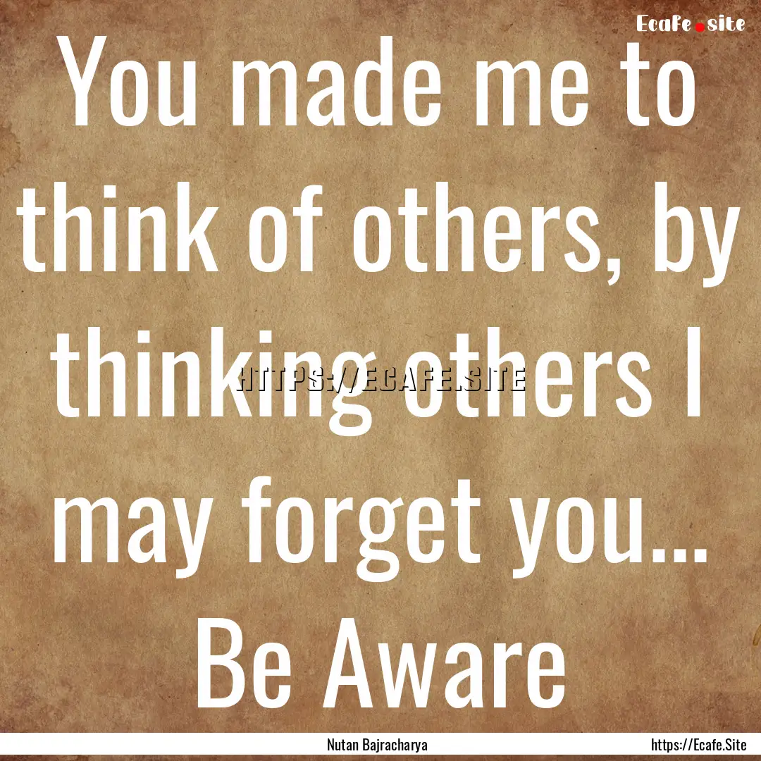 You made me to think of others, by thinking.... : Quote by Nutan Bajracharya