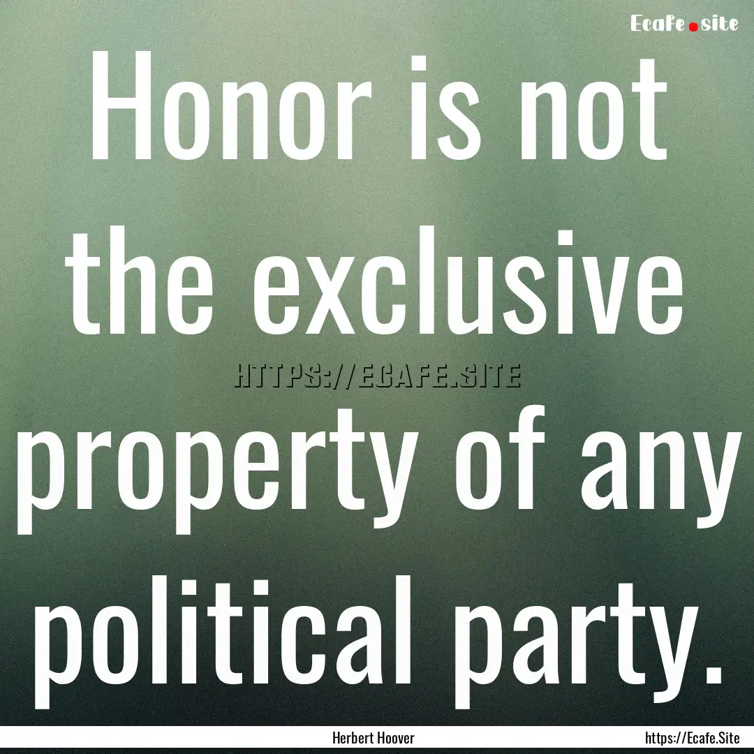 Honor is not the exclusive property of any.... : Quote by Herbert Hoover