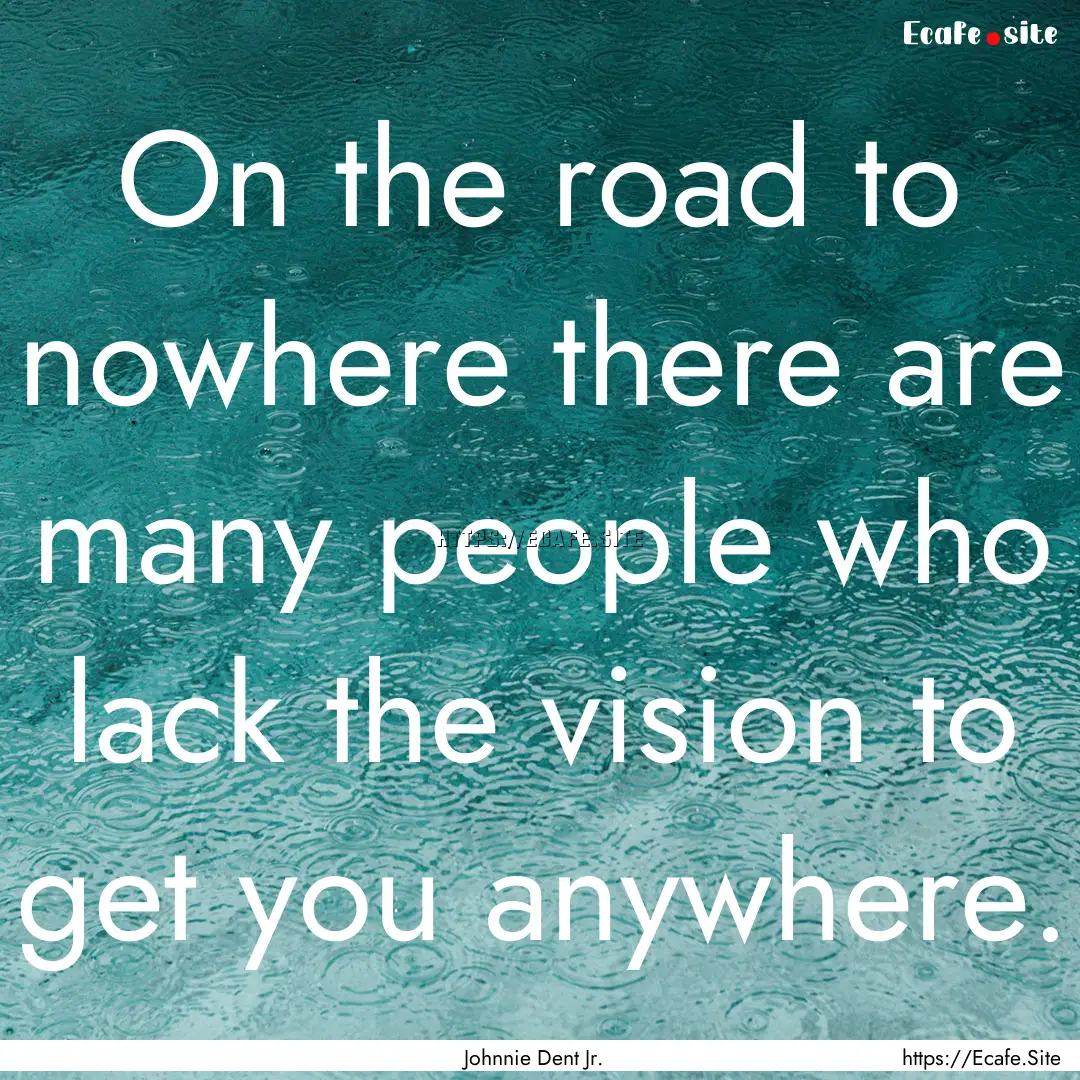 On the road to nowhere there are many people.... : Quote by Johnnie Dent Jr.