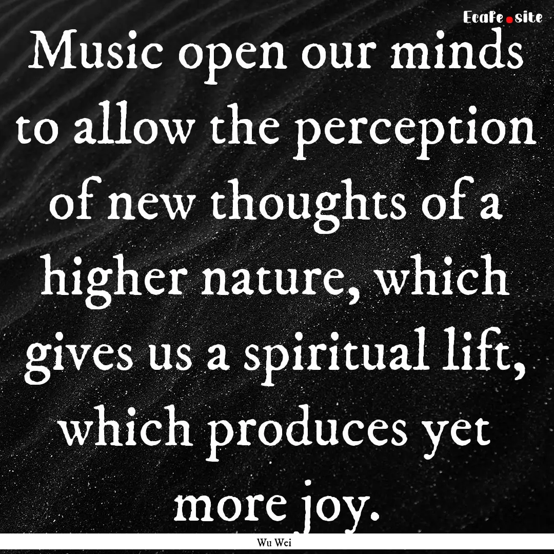 Music open our minds to allow the perception.... : Quote by Wu Wei