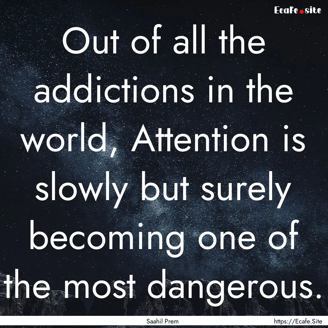 Out of all the addictions in the world, Attention.... : Quote by Saahil Prem