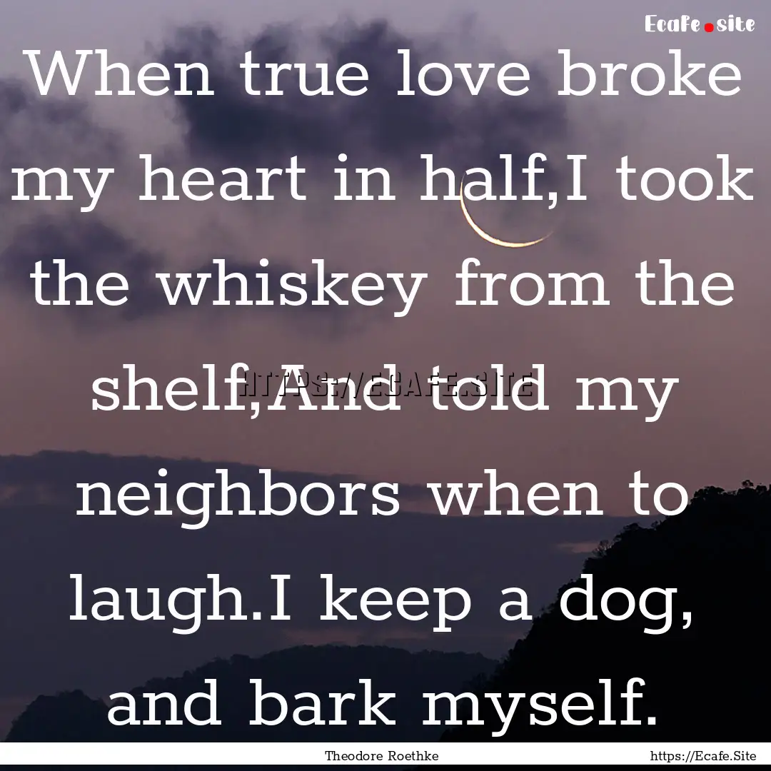 When true love broke my heart in half,I took.... : Quote by Theodore Roethke