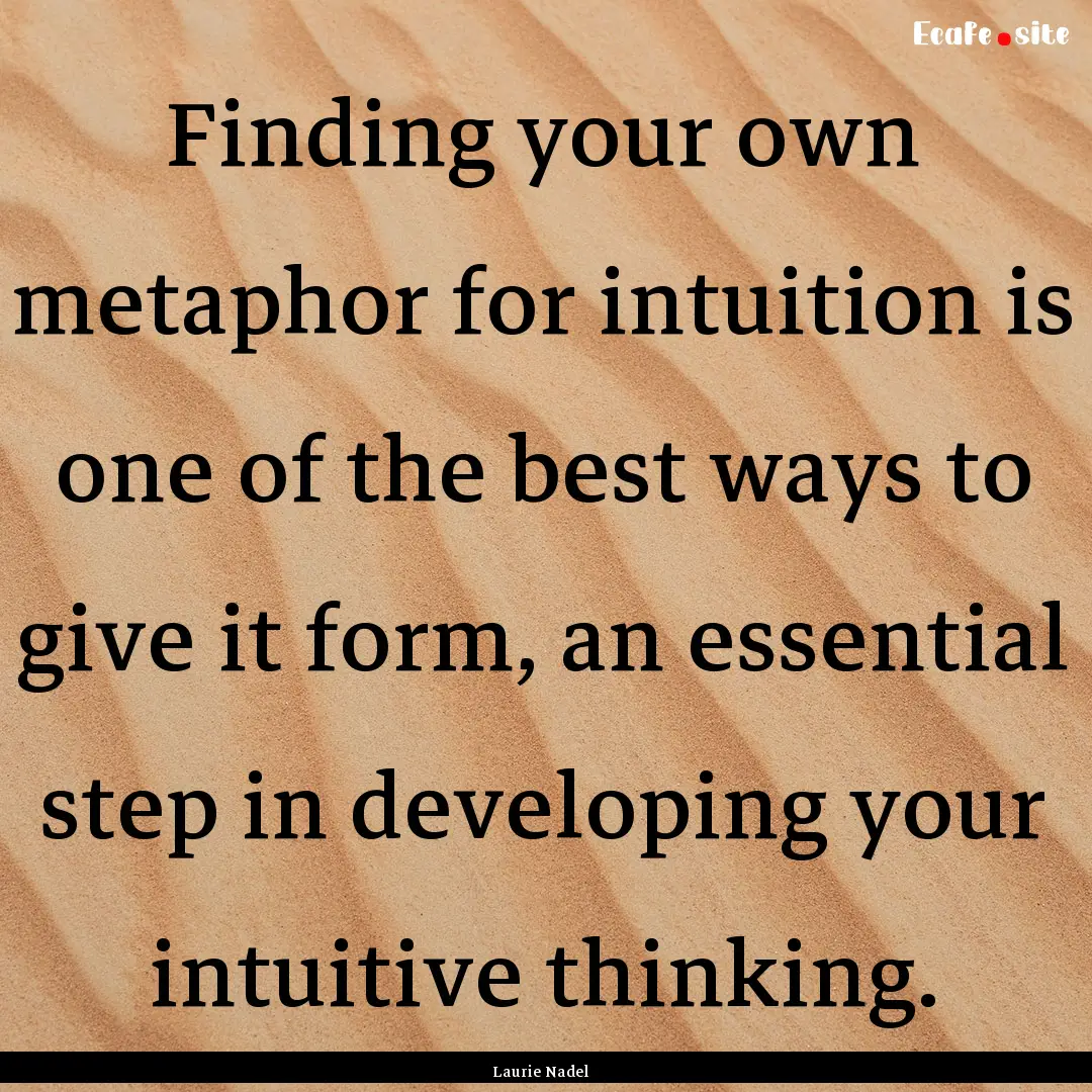 Finding your own metaphor for intuition is.... : Quote by Laurie Nadel