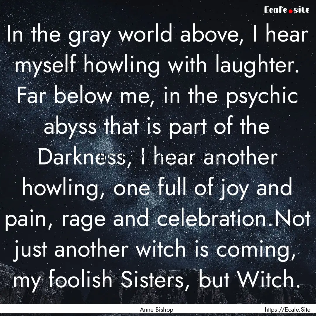 In the gray world above, I hear myself howling.... : Quote by Anne Bishop