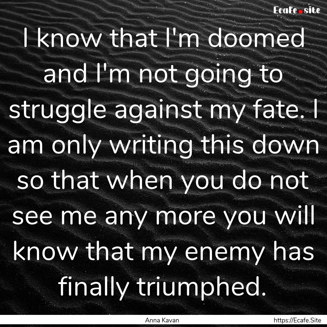 I know that I'm doomed and I'm not going.... : Quote by Anna Kavan