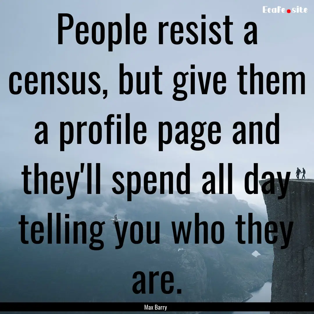 People resist a census, but give them a profile.... : Quote by Max Barry