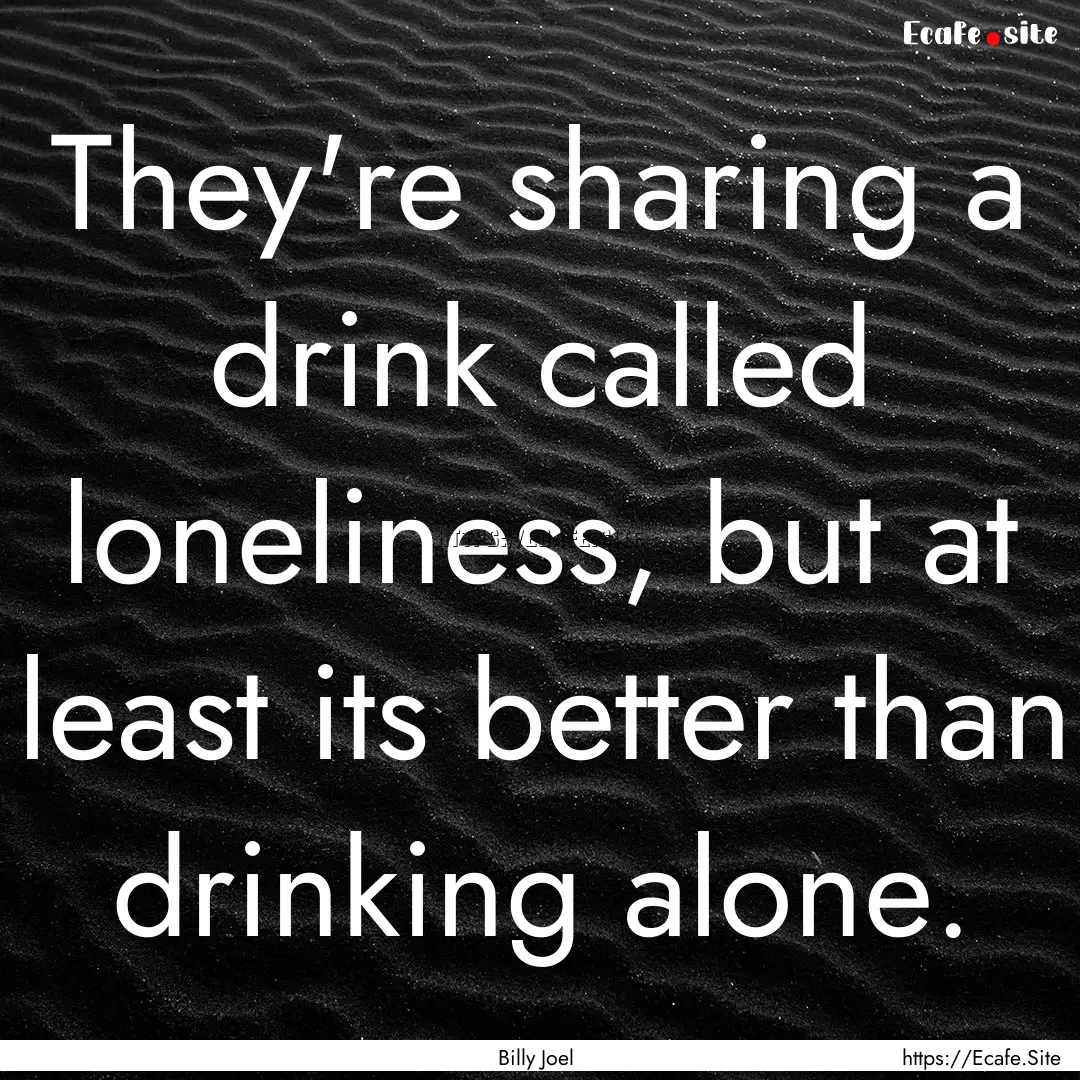 They're sharing a drink called loneliness,.... : Quote by Billy Joel