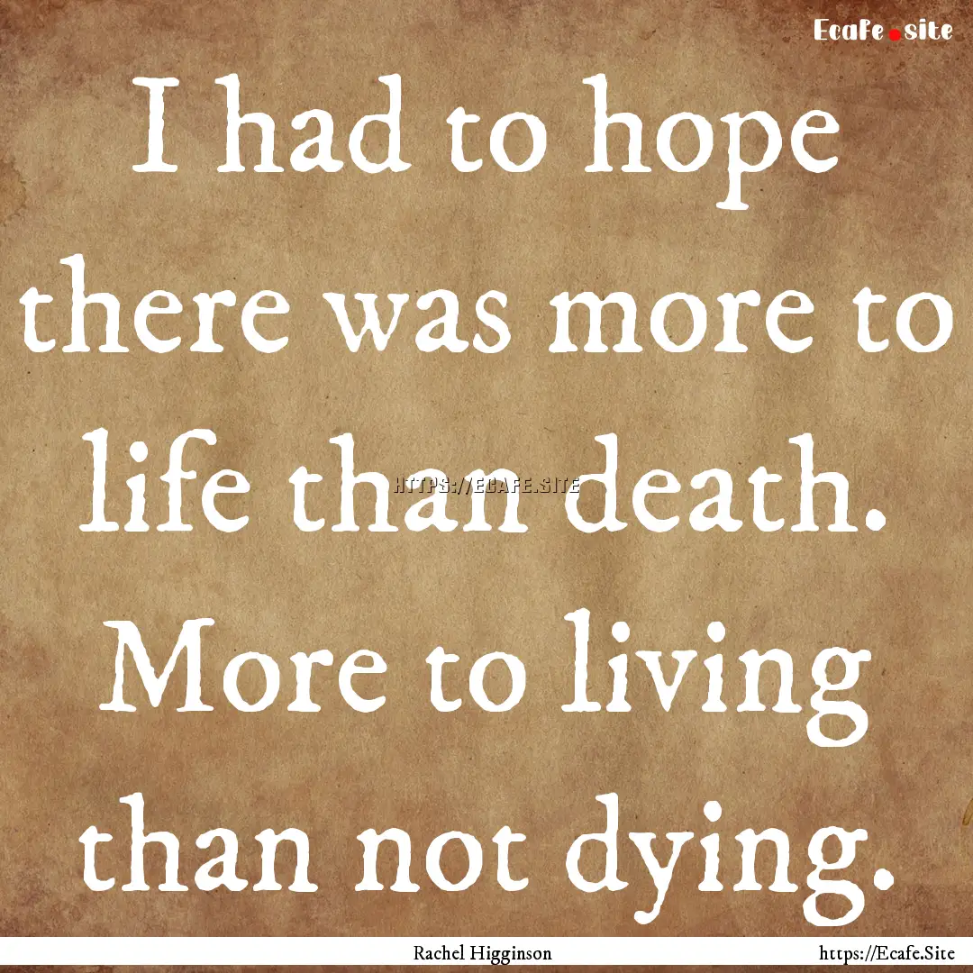 I had to hope there was more to life than.... : Quote by Rachel Higginson