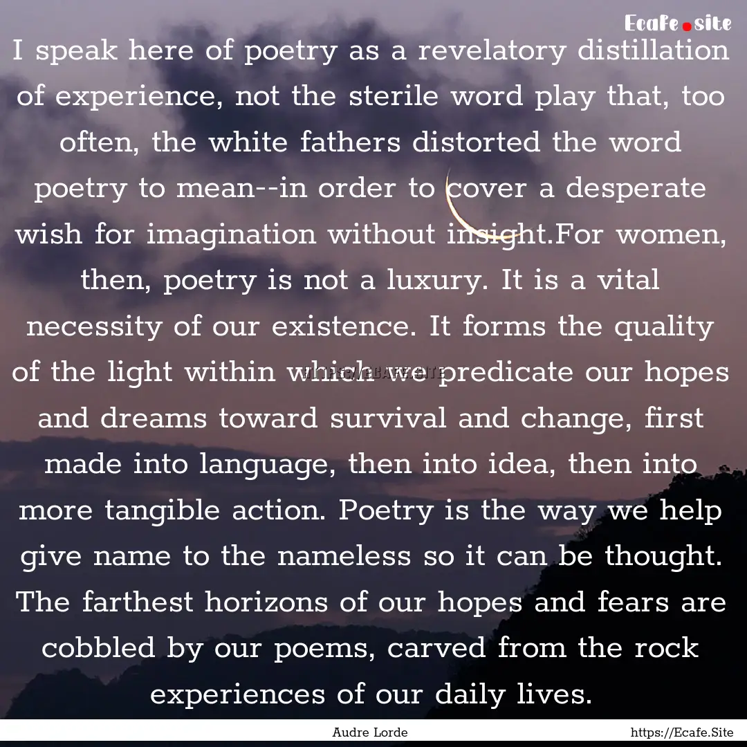 I speak here of poetry as a revelatory distillation.... : Quote by Audre Lorde